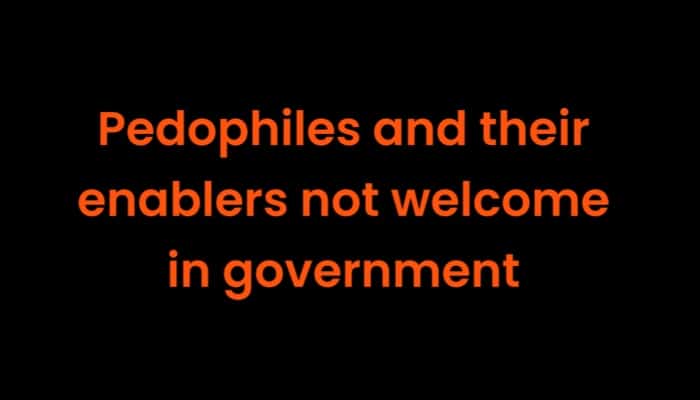 Pedophiles and their friends are not welcome in government